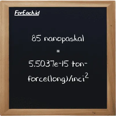 85 nanopascal is equivalent to 5.5037e-15 ton-force(long)/inch<sup>2</sup> (85 nPa is equivalent to 5.5037e-15 LT f/in<sup>2</sup>)